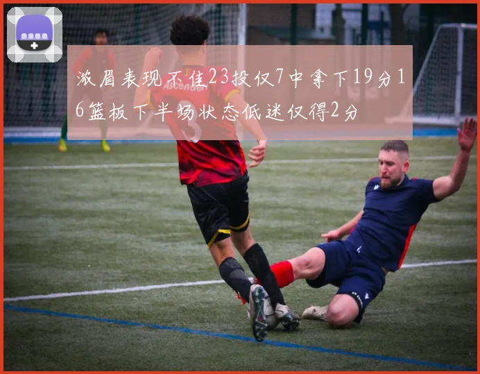 浓眉表现不佳23投仅7中拿下19分16篮板下半场状态低迷仅得2分