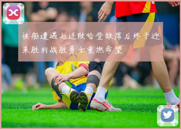 快船遭遇七连败哈登缺席后终于迎来胜利战胜勇士重燃希望