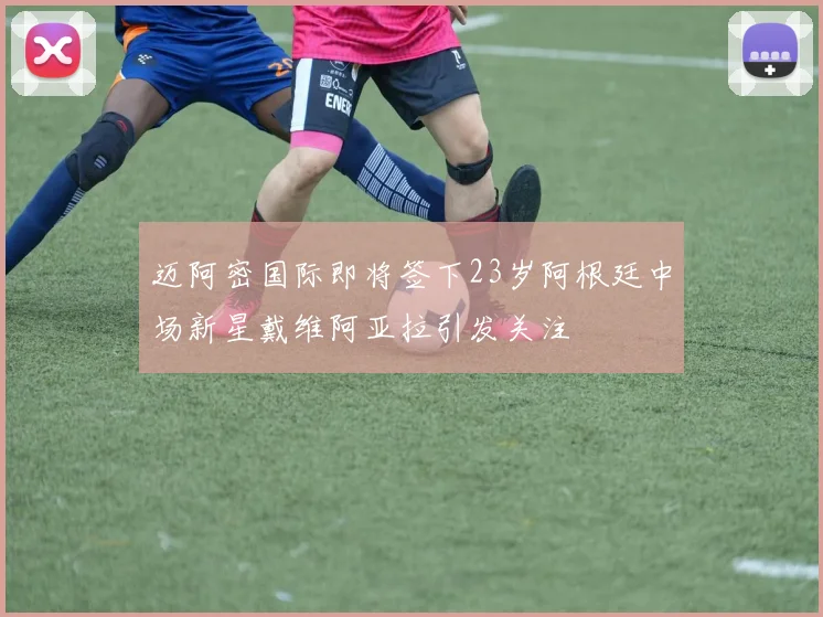 迈阿密国际即将签下23岁阿根廷中场新星戴维阿亚拉引发关注