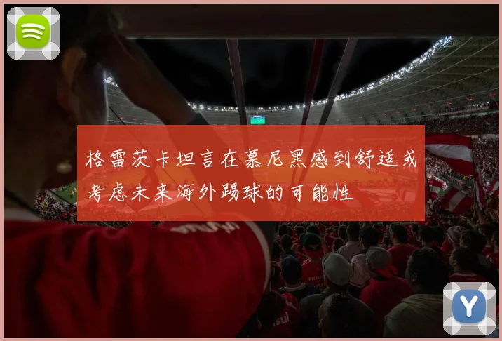 格雷茨卡坦言在慕尼黑感到舒适或考虑未来海外踢球的可能性