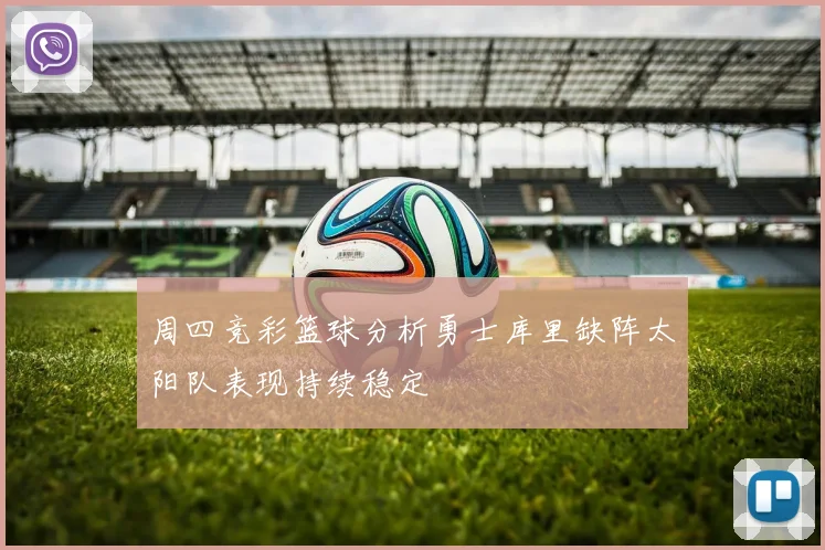 周四竞彩篮球分析勇士库里缺阵太阳队表现持续稳定